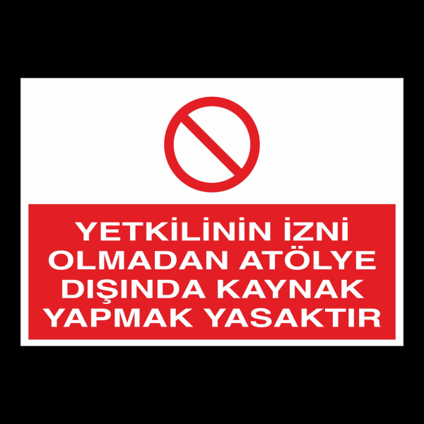 Yetkilinin İzni Olmadan Atölye Dışında Kaynak Yapmak Yasaktır Uyarı Levhası
