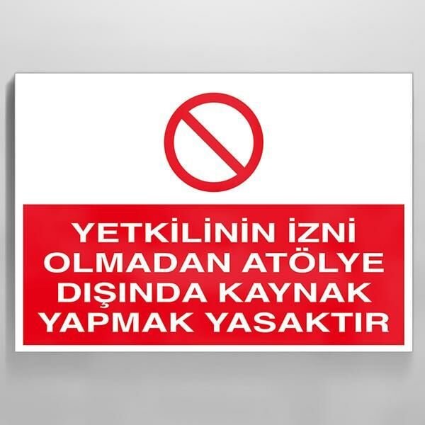 Yetkilinin İzni Olmadan Atölye Dışında Kaynak Yapmak Yasaktır Uyarı Levhası