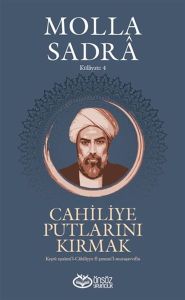 Cahiliye Putlarını Kırmak - Molla Sadra Külliyatı 4