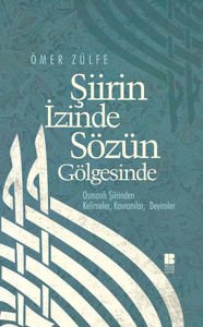 Şiirin İzinde Sözün Gölgesinde  Osmanlı Şiirinden Kelimeler, Kavramlar, Deyimler