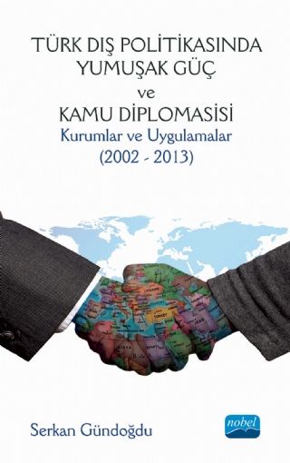 Nobel Türk Dış Politikasında Yumuşak Güç ve Kamu Diploması: Kurumlar ve Uygulamalar (2002 - 2013) - Serkan Gündoğdu Nobel Akademi Yayınları