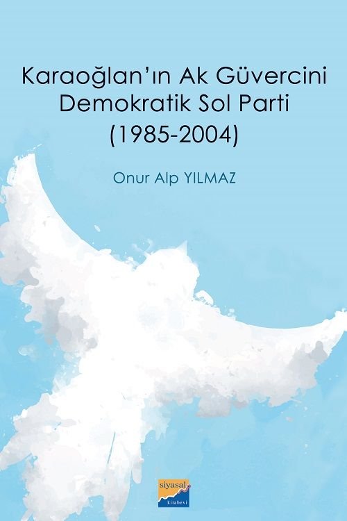 Siyasal Kitabevi Karaoğlan’ın Ak Güvercini Demokratik Sol Parti (1985‐2004) - Ertan Akkaş Siyasal Kitabevi Yayınları