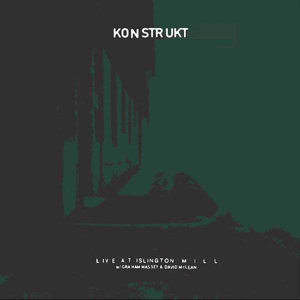 KONSTRUKT - LIVE AT ISLINGTON MILL (2018) - WITH GRAHAM MASSEY & DAVID McLEAN - SIFIR PLAK