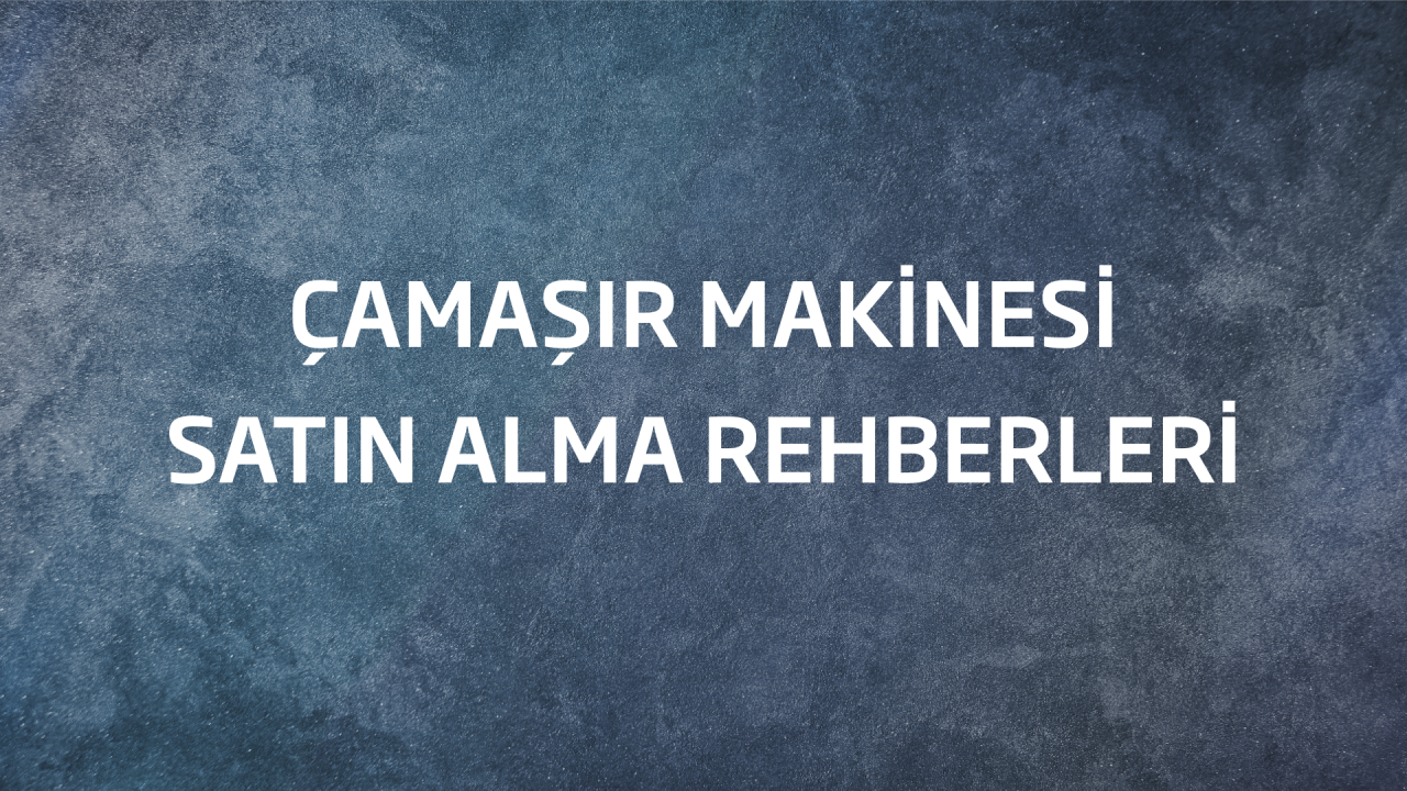 Çamaşır Makinesi Satın Alma Rehberi