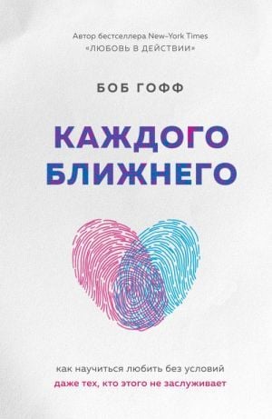Каждого ближнего. Как научиться любить без условий даже тех, кто этого не заслуживает