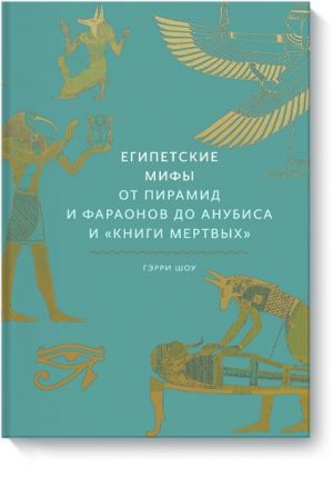 Египетские мифы. От пирамид и фараонов до Анубиса и ''Книги мертвых''