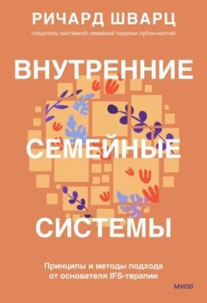 Внутренние семейные системы. Принципы и методы подхода от основателя IFS-терапии