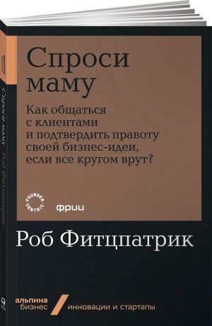 Спроси маму: Как общаться с клиентами и подтвердить правоту своей бизнес-идеи, если все кругом врут?