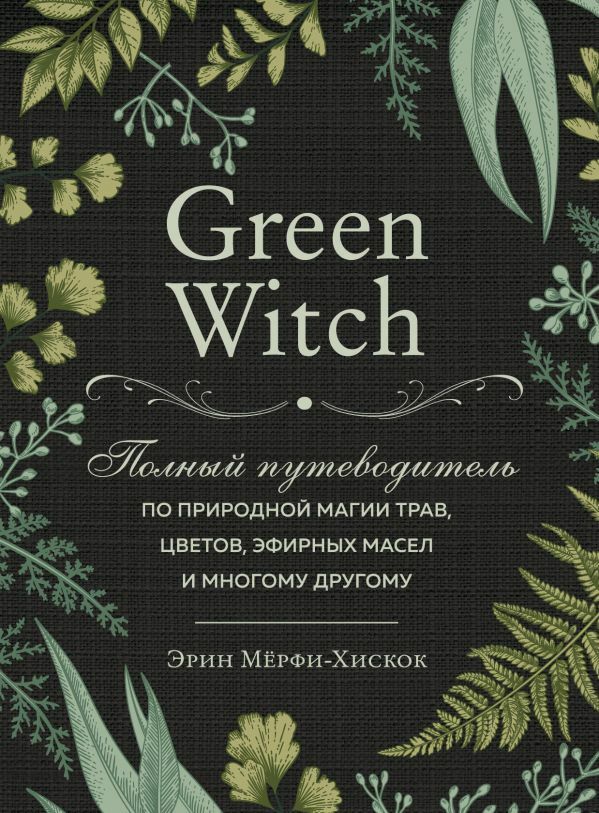 Green Witch. Полный путеводитель по природной магии трав, цветов, эфирных масел и многому другому_ Yeşil Cadı. Bitkilerin, Çiçek