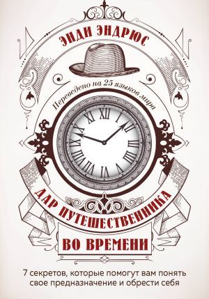 Дар путешественика во времени. 7 secrets, которые помогут вам понять свое предназначение и обрес ти себя