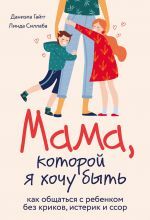 Мама, которой я хочу быть. Как общаться с ребенком без криков, истерик и ссор _ Olmak İstediğim Anne. Çığlık Atmadan, Öfke Nöbetleri Ve Kavgalar Olmadan Bir Çocukla Nasıl İletişim Kurulur?