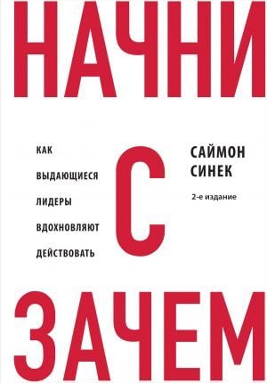 Начни с ''Зачем?'' Как выдающиеся лидеры вдохновляют действовать. 2-е издание