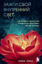 Зажги свой внутренний свет. Как научиться слушать себя и привлечь на свою орбиту всё, что захочешь _ İç Işığınızı Aydınlatın. Kendinizi Dinlemeyi Ve İstediğiniz Her Şeyi Yörüngenize Çekmeyi Nasıl Öğre