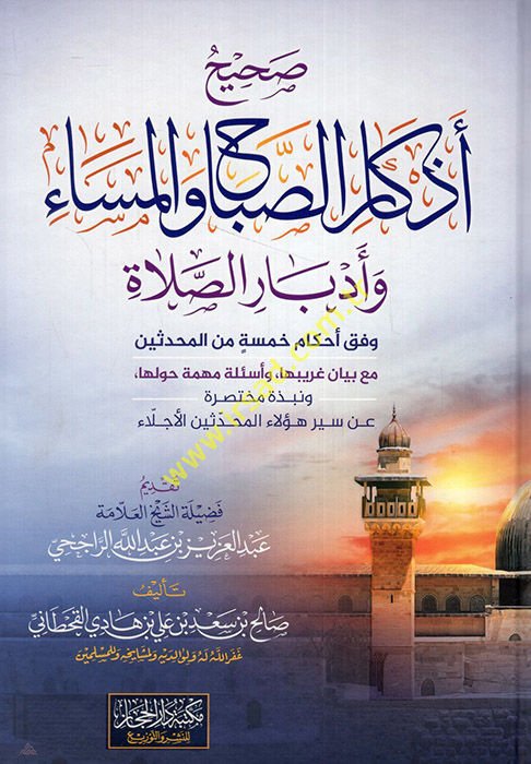 Sahihu ezkaris-sabah vel-mesa ve edbarüs-salat vifka ahkami hamse minel-muhaddisin maa beyani garibiha ve esiletun mühimme havleha  - صحيح أذكار الصباح والمساء وأدبار الصلاة وفق أحكام خمسة من المحدثين مع بيان غريبها وأسئلة مهمة حولها  ونبذة مختصرة عن سير 