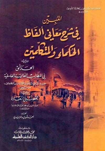 El-Mübin fi Şerhi Meani Elfazil-Hukema vel-Mütekellimin ve yelihi el-Hadaik fil-metalibil-aliyetil-felsefiyye / Ebu Muhammed Abdullah b. Muhammed b. es-Sid Batalyevsi - المبين في شرح معاني ألفاظ الحكماء والمتكلمين