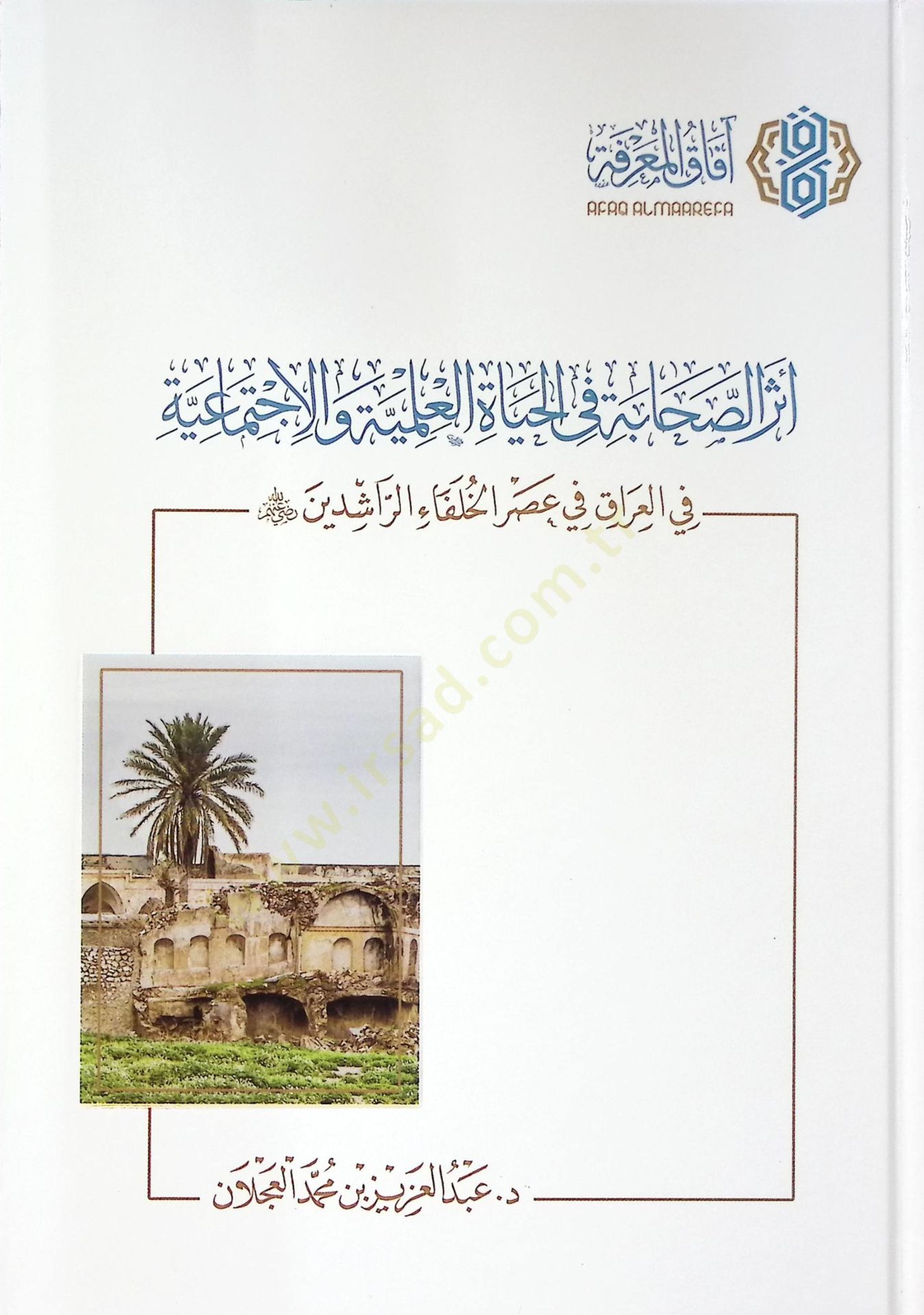 Eserüs-sahabe fil-hayatil-ilmiyye vel-ictimaiyye  - أثر الصحابة في الحياة العلمية والاجتماعية في العراق في عصر الخلفاء الراشدين