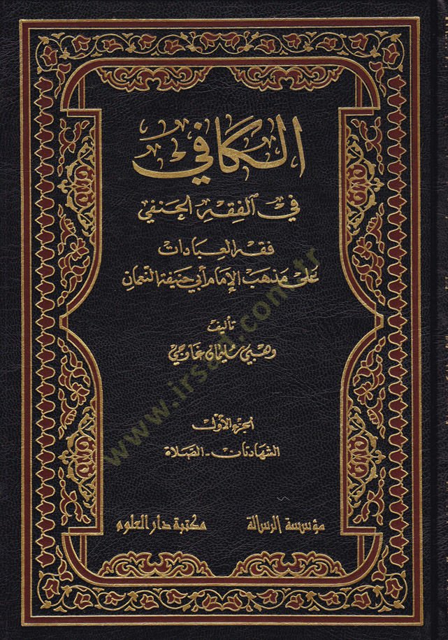 El-Kafi fil-Fıkhil-Hanefi Fıkhül-İbadat ala Mezhebil-İmam Ebi Hanife En-Numan - الكافي في الفقه الحنفي فقه العبادات على مذهب الإمام أبي حنيفة النعمان