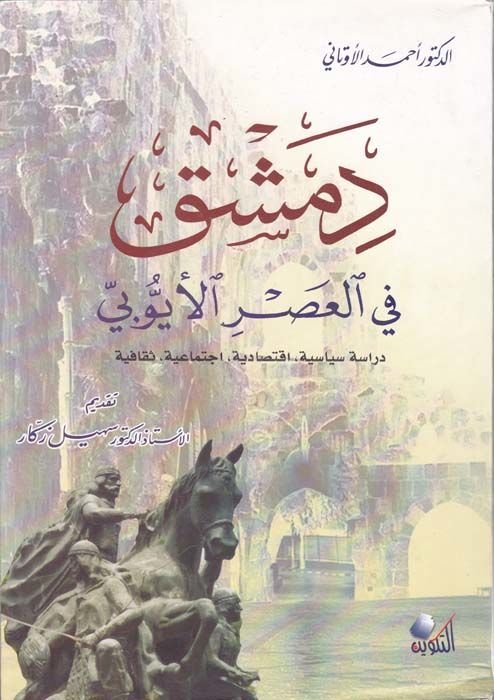 Dımeşk fil-Asril-Eyyubi Dirase Siyase, İktisadiyye, İçtimaiyye, Sekafiyye - دمشق في العصر الأيوبي دراسة سياسة، اقتصادية ، إجتماعية ، ثقافية