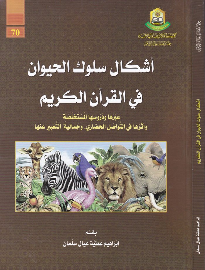 Eşkal Sulükil-Hayevan fil-Kuranil-Kerim İberüha ve Durusühal-Müstahlase ve Eserühat-Tevasülil-Hadara ve Cemaliyyetüt-Tabir anha - أشكال سلوك الحيوان في القرآن الكريم عبرها ودروسها المستخلصة وأثرها في التواصل الحضاري وجمالية التعبير عنها