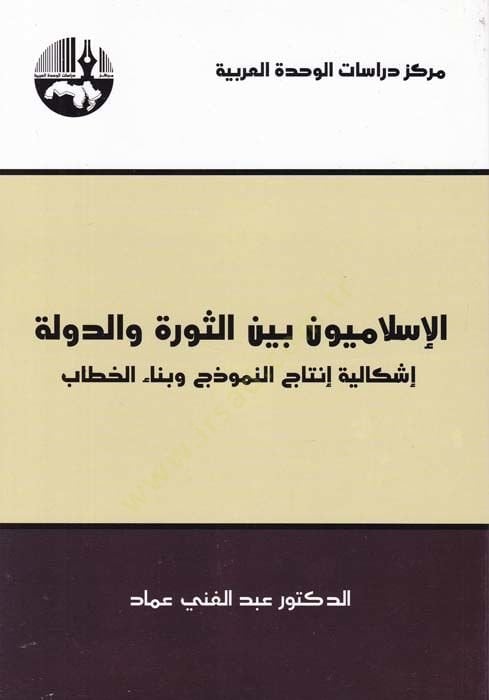 El-İslamiyyun beynes-Sevre Ved-Devle  İskaliyyat İntacün-Nemuzec ve Binail-Hitab  - الإسلاميون بين الثورة والدولة إشكالية إنتاج النموذج وبناء الخطاب