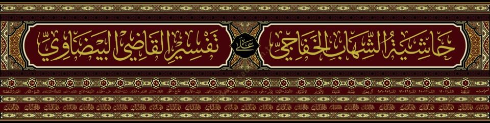 Haşiyetüş-Şihab el-Hafaci – Beyzavi Tefsiri Açıklaması   - حاشية الشهاب الخفاجي المسماة عناية القاضي وكفاية الراضي على تفسير القاضي البيضاوي المسمى أنوار التنزيل وأسرار التأويل