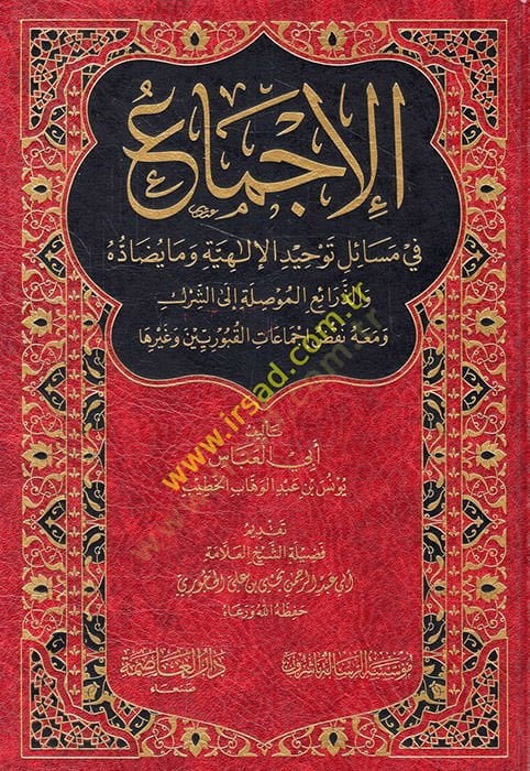 al-Icma' fi şaşili'l-ilahiyye ve ma yudadduhu ve'z-zeraiü'l-muvassıle ile'ş-shirk ve maahu nakdu ijmaati'l-kuburiyyin ve Nonha - الإجماع في قضايا الإلهية وما يضاده والذرائعة الموصلة الى الشرك ومعه نقض إجماعات القبوريين وغيرها