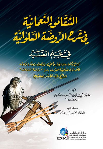 Eş-Şekaikun-Numaniyye fi Şerhi Ravzatul-Saloniyye fi İlmis-Sayd Kitab Yetenavelu İlmes-Sayd ve Ehemmiyyetehu ve Menafiahu ve Medarrahu ve Turukahu - الشقائق النعمانية في شرح الروضة السلوانية في علم الصيد كتاب يتناول علم الصيد وأهميته ومنافعه ومضاره وطرقه