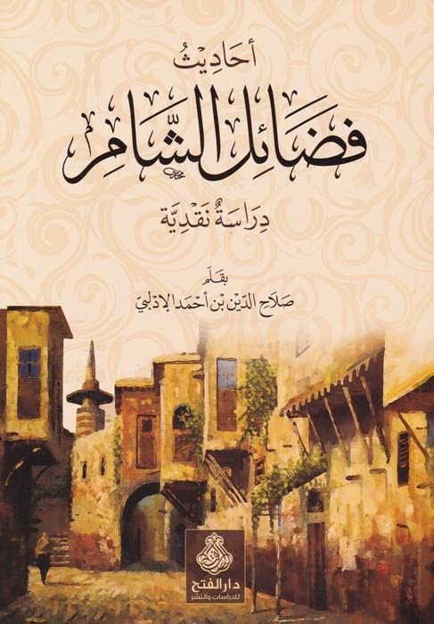 Ehadis Fedailü'ş-Sham Dirasatün Nakdiyye - أحاديث فضائل الشام دراسة نقدية