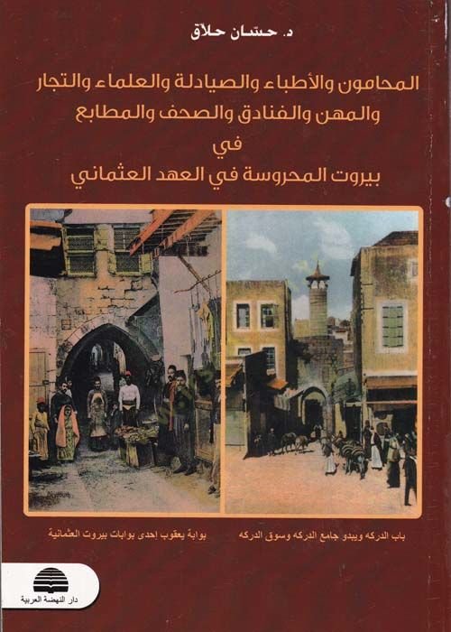 El-Muhamun vel-Etibba ves-Sıyadele vel-Ulema vet-Tecar vel-Mihne vel-Fenadık ves-Sahaf vel-Matba fi Beyrutil-Mahruse fil-Ahdil-Osmani - المحامون والأطباء والصيادلة والعلماء والتجار والمهن والفنادق والصحف والمطابع  قي بيروت المحروسة في المهعد العثماني