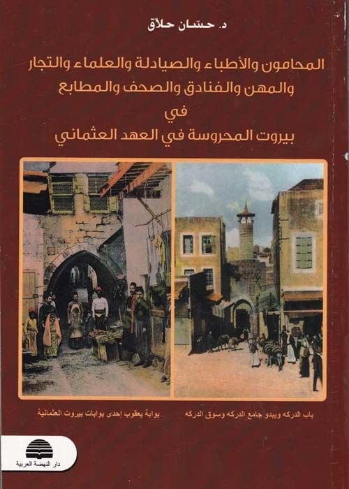 El-Muhamun vel-Etibba ves-Sıyadele vel-Ulema vet-Tecar vel-Mihne vel-Fenadık ves-Sahaf vel-Matba fi Beyrutil-Mahruse fil-Ahdil-Osmani - المحامون والأطباء والصيادلة والعلماء والتجار والمهن والفنادق والصحف والمطابع  قي بيروت المحروسة في المهعد العثماني