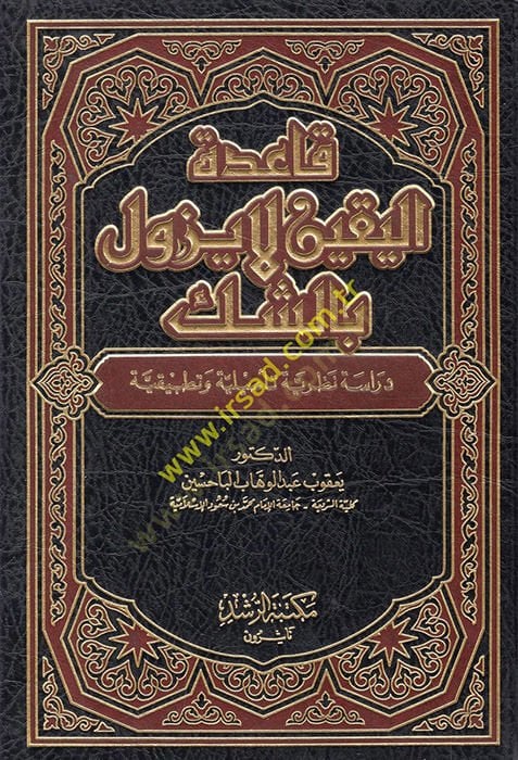 Kaidetül-Yakin La Yezulü biş-Şek Dirase Nazariyye Tesiliyye ve Tatbikiyye - قاعدة اليقين لا يزول بالشك دراسة نظرية تأصيلية وتطبيقية