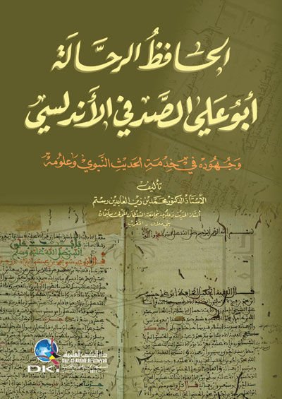 El-Hafızur-Rahhale Ebul-Ali Es-Sıtkı El-Endülüsi ve Cuhuduhu fi Hızmetil-Hadisin-Nebevi ve Ulumuhu - الحافظ الرحالة أبو علي الصدفي الأندلسي وجهوده في خدمة الحديث النبوي وعلومه