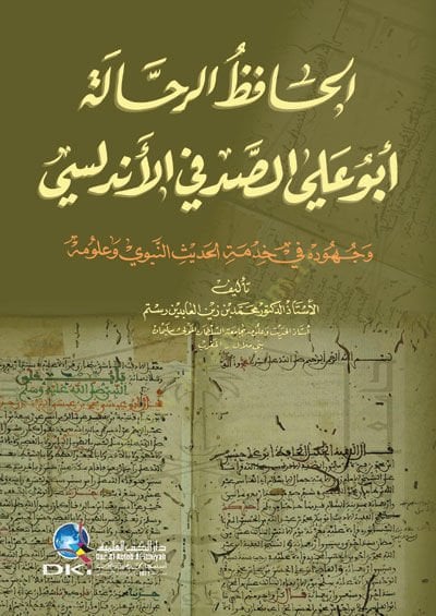 El-Hafızur-Rahhale Ebul-Ali Es-Sıtkı El-Endülüsi ve Cuhuduhu fi Hızmetil-Hadisin-Nebevi ve Ulumuhu - الحافظ الرحالة أبو علي الصدفي الأندلسي وجهوده في خدمة الحديث النبوي وعلومه