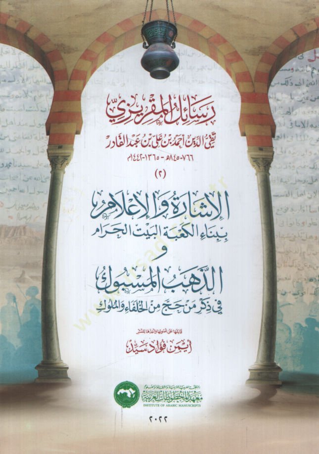 Resailül-Makrizi el-İşare vel-İlam bi-Binail-Kabetil-Beytil-Haram vez-Zehebül-Mesbuk fi Zikri Men Hacce minel-Hulefa vel-Müluk   - رسائل المقريزي الإشارة والإعلام ببناء الكعبة البيت الحرام و الذهب المسبوك في ذكر من حج من الخلفاء والملوك