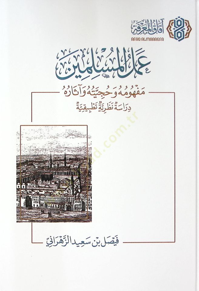 Amelul-Muslimin Mevhumuhu ve Huciyyetuhu ve asaruh Derasetun Nazariyyetun Tatbikiyye - عمل المسلمين مفهومه وحجيته وآثاره دراسة نظرية تطبيقية