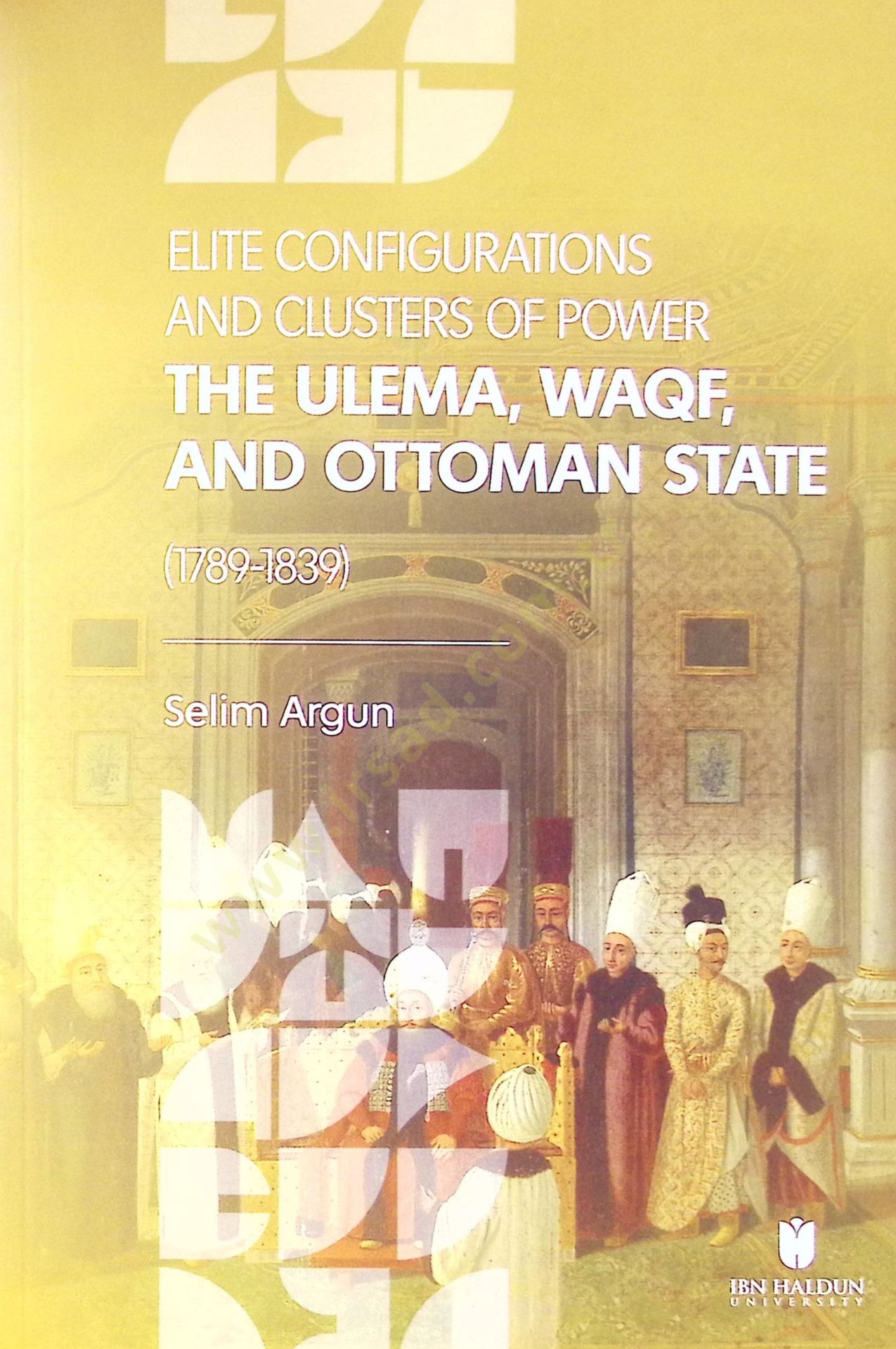 Elite Configurations And Clusters Of Power The Ulema, Waqf And Ottoman State 1789-1839 - Elite Configurations And Clusters Of Power The Ulema, Waqf And Ottoman State 1789-1838
