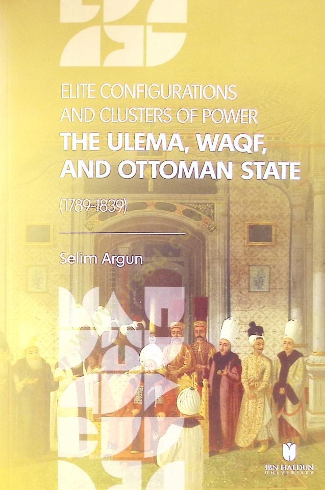 Elite Configurations And Clusters Of Power The Ulema, Waqf And Ottoman State 1789-1839 - Elite Configurations And Clusters Of Power The Ulema, Waqf And Ottoman State 1789-1838