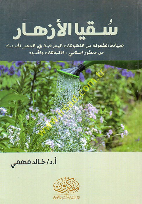 Sukya'l-ezhar sıyanetü't-tufule mine't-teşevvuhati'l-ma'rifiyye fi'l-asri'l-hadith min manzurin İslami el-itticahat ve'l-hudud - سقيا صيانة الطفولة المبكرة من التشوهات السياحية في العصر الحديث من وجهة نظر إسلامية الاتجاهات والحدود
