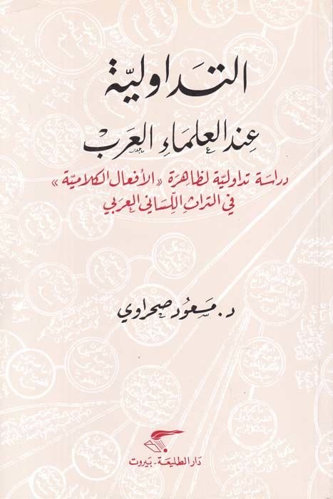 Et-Tedavüliyye indel-Ulemail-Arab Dirase Tedavüliyye li-Zahire ''El-Efalül-Kelamiyye'' fit-Türasil-Lisaniyyil-Arabi - التداولية عند العلماء العرب دراسة تداولية لظاهرة '' الأفعال الكلامية '' في التراث اللساني العربي