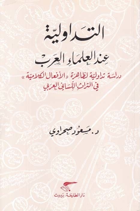Et-Tedavüliyye indel-Ulemail-Arab Dirase Tedavüliyye li-Zahire ''El-Efalül-Kelamiyye'' fit-Türasil-Lisaniyyil-Arabi - التداولية عند العلماء العرب دراسة تداولية لظاهرة '' الأفعال الكلامية '' في التراث اللساني العربي