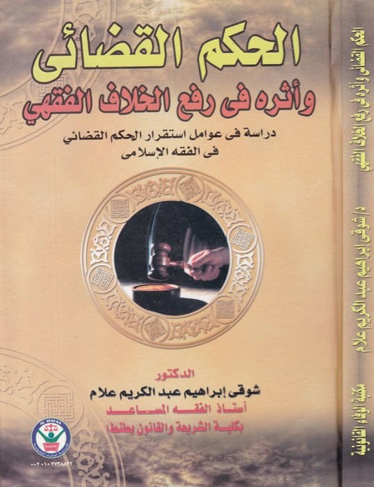 el-Hükmül-Kadai ve Eseruhu fi Rafil-Hilafil-Fıkhi Dirase fi Avamil İstikrarul-Hükmil-Kadai fil-Fıkhil-İslami - الحكم القضائي وأثره في رفع الخلاف الفقهي دراسة في عوامل استقرار الحكم القضائي في الفقه الإسلامي