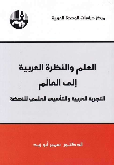 El-İlm ven-Nazratül-Arabiyye ilal-Alem : Et-Tecrübetül-Arabiyye vet-Tesisül-İlmi lin-Nahda  - العلم والنظرة العربية الى العالم التجربة العربية والتأسيس العلمي للنهضة