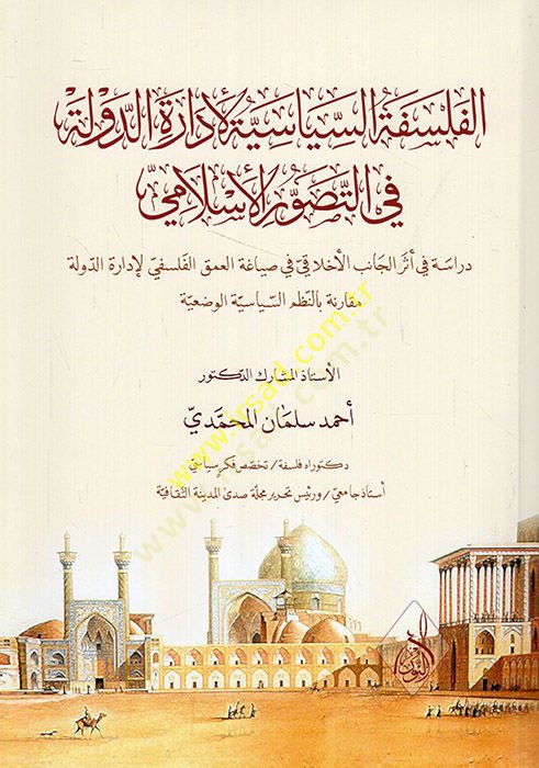 el-Felsefetüs-siyasiyye li-idaretid-devle fit-tasavvuril-İslami  - الفلسفة السياسية لإدارة الدولة في التصور الإسلامي دراسة في أثر الجانب الأخلاقي في صياغة العمق الفلسفي لإدارة الدولة