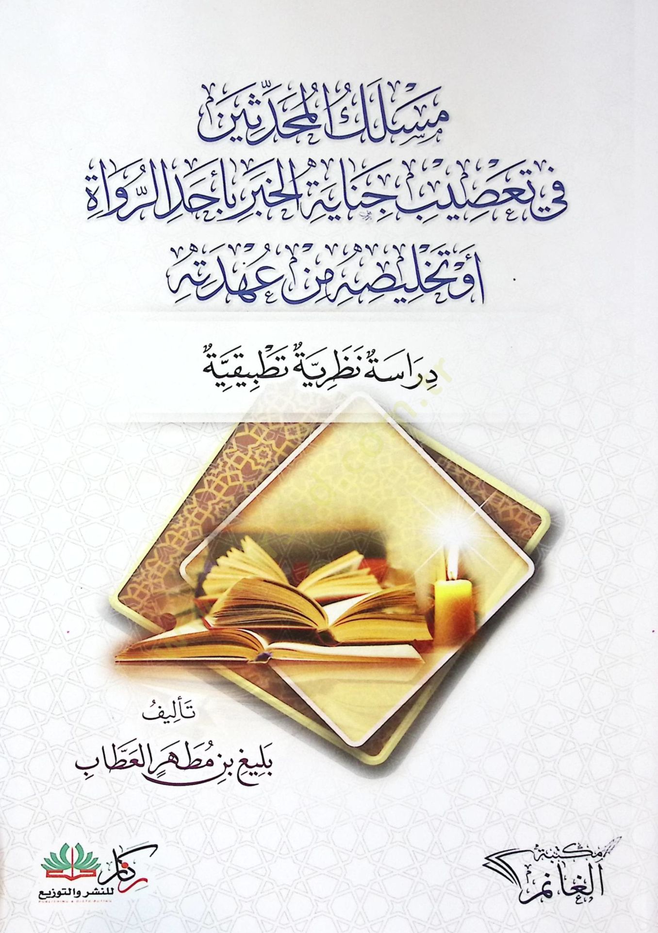 Meslekül-Muhaddisin fi Tasibi Cinayetil-Haber bi-Ehadir-Ruvat ev Telhisuhu min Ahdetihi Dirase Nazariyye Tatbikiyye - مسلك المحدثين في تعصيب جناية الخبر بأحد الرواة أو تلخيصه من عهدته  دراسة نظرية تطبيقية