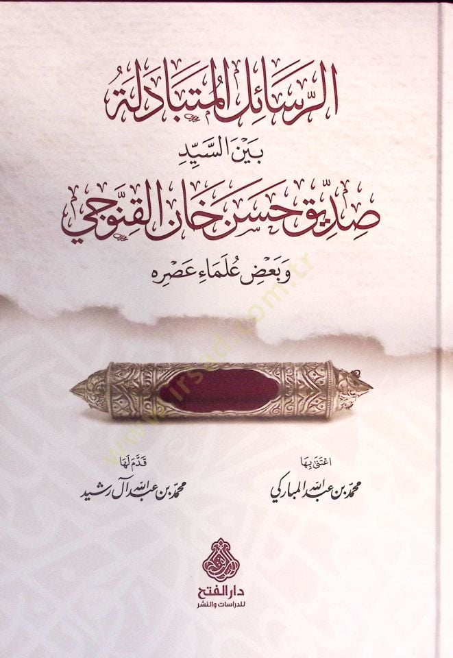 er-Resailül-Mütebadile Beynes-Seyyid Sıddik Hasan Han el-Kannevci ve Badı Ulemai Asrihi - الرسائل المتبادلة بين السيد صديق حسن خان القنوجي وبعض علماء عصره