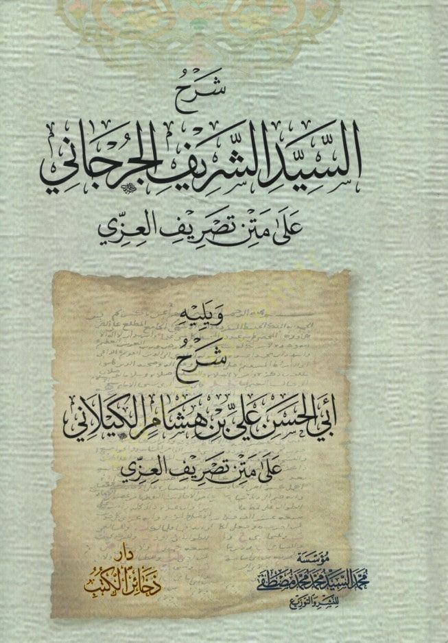 Şerhüş-Şerif el-Cürcani ala Metni Tasrifil-İzzi ve Yelihi Şerhu Ebil-Haan Ali b. Hişam el-Kilani ala Metni Tasrifil-İzzi - شرح الشريف الجرجاني على متن تصريف العزي ويليه شرح أبي الحسن علي بن هشام الكيلاني على متن تصريف العزي