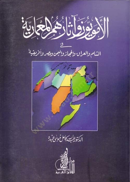 El-Umeviyyûn ve Âsârhumü'l-Mi'mâriyye fi'ş-Şâm ve'l-Iraq ve'l-Hicâz ve'l-Yemen ve Egypt ve Éfrikiyye - الأمويون وآثارهم الشعبية في الشام والعراق والحجاز واليمن ومصر وفريقية