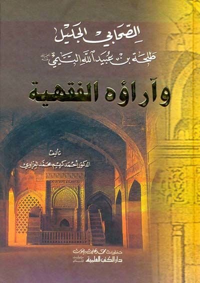 Es-Sahabiyyül-Celil Talha b. Ubeydullah Et-Temimi ve Araühül-Fıkhiyye - الصحابي الجليل طلحة بن عبيدالله التميمي وآراؤه الفقهية