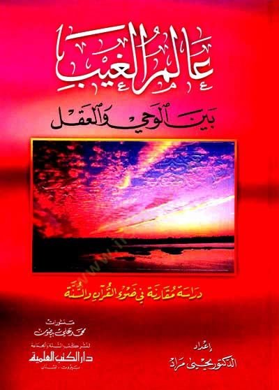 Alemül-Gayb beynel-Vahy vel-Akl Dirase Mukarene fi Davil-Kuran ves-Sünne - عالم الغيب بين الوحي والعقل دراسة مقارنة في ضوء القرآن والسنة
