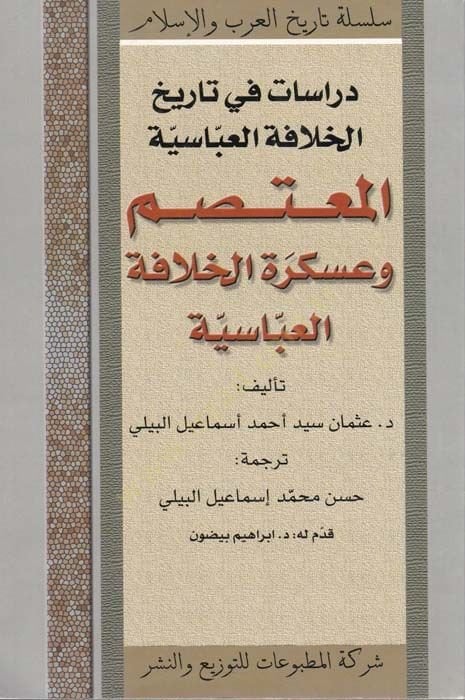 El-Mutasım ve Askeretül-Hilafetil-Abasiyye  - دراسات في تاريخ الخلافة العباسية المعتصم وعسكرة الخلافة العباسية
